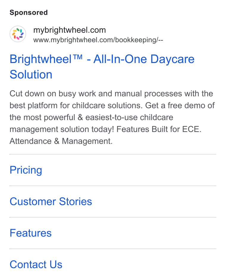 brightwheel ad on Google Ads: www.mybrightwheel.com/bookkeeping/-- Brightwheel™ - All-In-One Daycare Solution Cut down on busy work and manual processes with the best platform for childcare solutions. Get a free demo of the most powerful & easiest-to-use childcare management solution today! Features Built for ECE. Attendance & Management. Pricing Customer Stories Features Contact Us