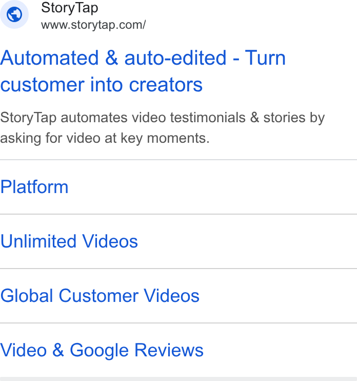 StoryTap ad on Google Ads: Automated & auto-edited - Turn customer into creators Story Tap automates video testimonials & stories by asking for video at key moments. Platform Unlimited Videos Global Customer Videos Video & Google Reviews