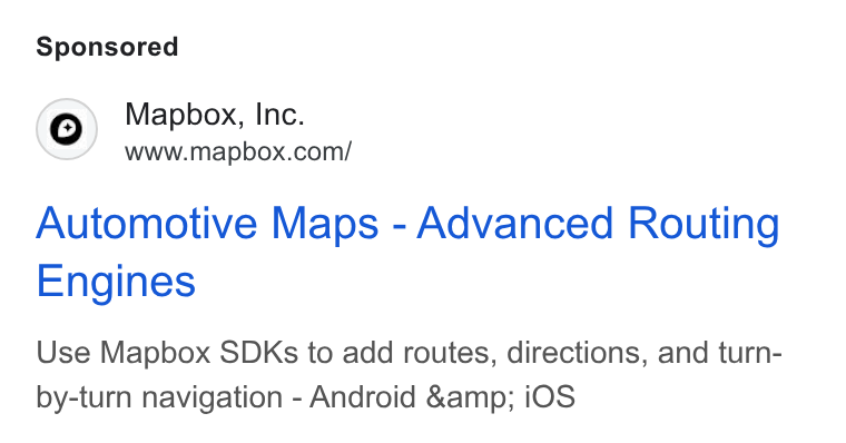 Mapbox ad on Google Ads: Automotive Maps - Advanced Routing Engines Use Mapbox SDKs to add routes, directions, and turn- by-turn navigation - Android &amp; i OS