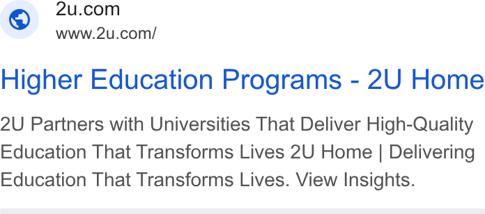 2U ad on Google Ads: www.2u.com/ Higher Education Programs - 2U Home 2U Partners with Universities That Deliver High-Quality Education That Transforms Lives 2U Home | Delivering Education That Transforms Lives. View Insights.