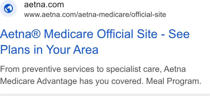 Aetna ad on Google Ads: www.aetna.com/aetna-medicare/official-site Aetna® Medicare Official Site - See Plans in Your Area From preventive services to specialist care, Aetna Medicare Advantage has you covered. Meal Program.
