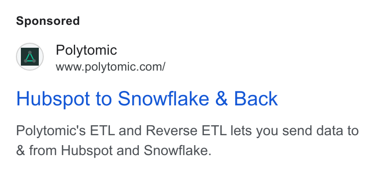 Polytomic ad on Google Ads: Hubspot to Snowflake & Back Polytomic's ETL and Reverse ETL lets you send data to & from Hubspot and Snowflake.