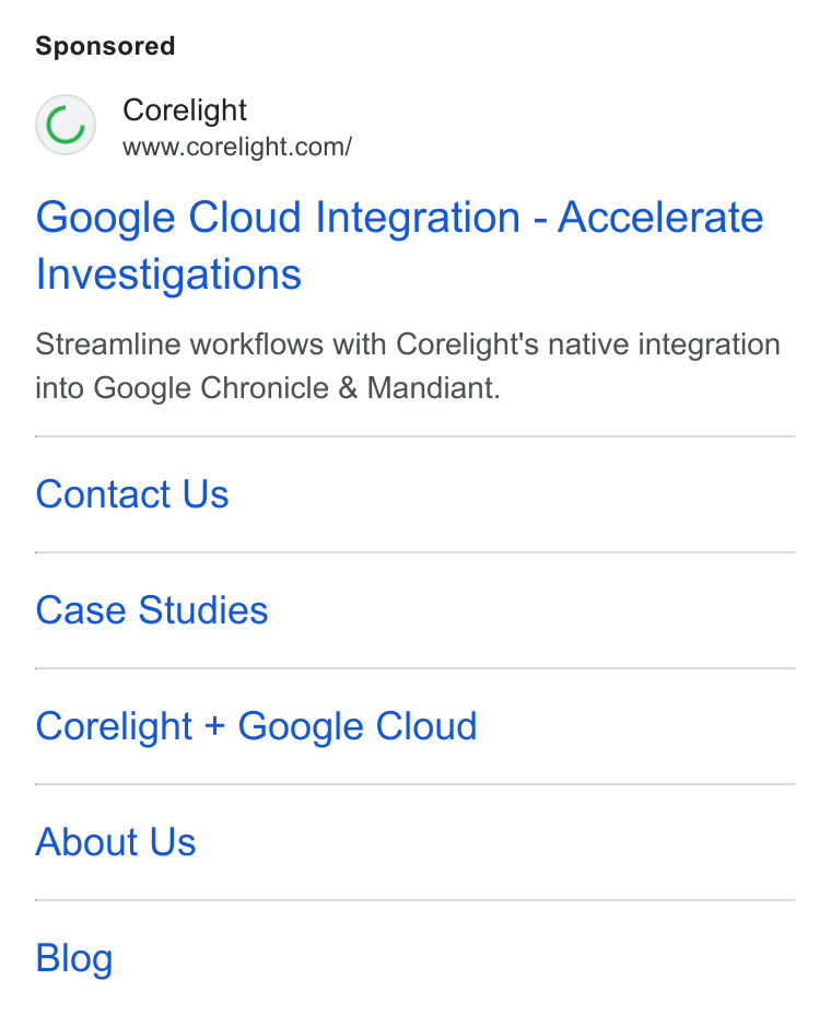 Corelight ad on Google Ads: Google Cloud Integration - Accelerate Investigations Streamline workflows with Corelight's native integration into Google Chronicle & Mandiant. Contact Us Case Studies Corelight + Google Cloud About Us Blog