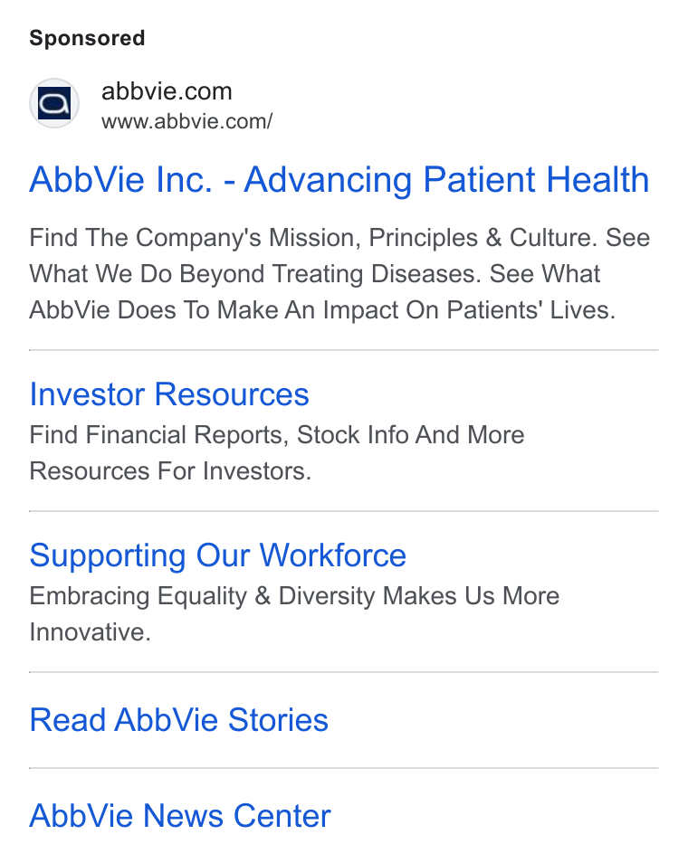 AbbVie ad on Google Ads: www.abbvie.com/ Abb Vie Inc. - Advancing Patient Health Find The Company's Mission, Principles & Culture. See What We Do Beyond Treating Diseases. See What Abb Vie Does To Make An Impact On Patients’ Lives. Investor Resources Find Financial Reports, Stock Info And More Resources For Investors. Supporting Our Workforce Embracing Equality & Diversity Makes Us More Innovative. Read Abb Vie Stories Abb Vie News Center