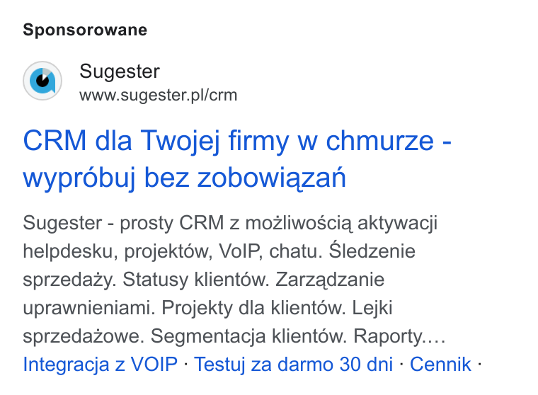 Sugester ad on Google Ads: Sponsorowane CRM dla Twojej firmy w chmurze - wyprobuj bez zobowiazan Sugester - prosty CRM z mozliwosciq aktywacji helpdesku, projektéw, Vo IP, chatu. Sledzenie sprzedazy. Statusy klient6w. Zarzadzanie uprawnieniami. Projekty dla klientow. Lejki sprzedazowe. Segmentacja klient6w. Raporty.... Integracja z VOIP - Testuj za darmo 30 dni - Cennik -