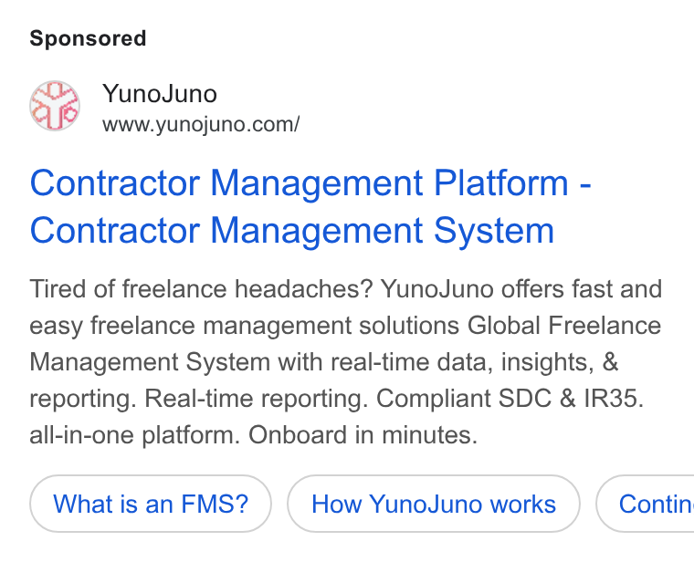 YunoJuno ad on Google Ads: Contractor Management Platform - Contractor Management System Tired of freelance headaches? Yuno Juno offers fast and easy freelance management solutions Global Freelance Management System with real-time data, insights, & reporting. Real-time reporting. Compliant SDC & IR35. all-in-one platform. Onboard in minutes. What is an FMS? How Yuno Juno works } ( Contin