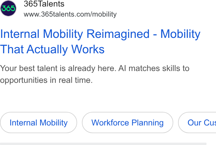 365Talents ad on Google Ads: Internal Mobility Reimagined - Mobility That Actually Works Your best talent is already here. Al matches skills to opportunities in real time. Internal Mobility Workforce Planning } ( Our Cu: