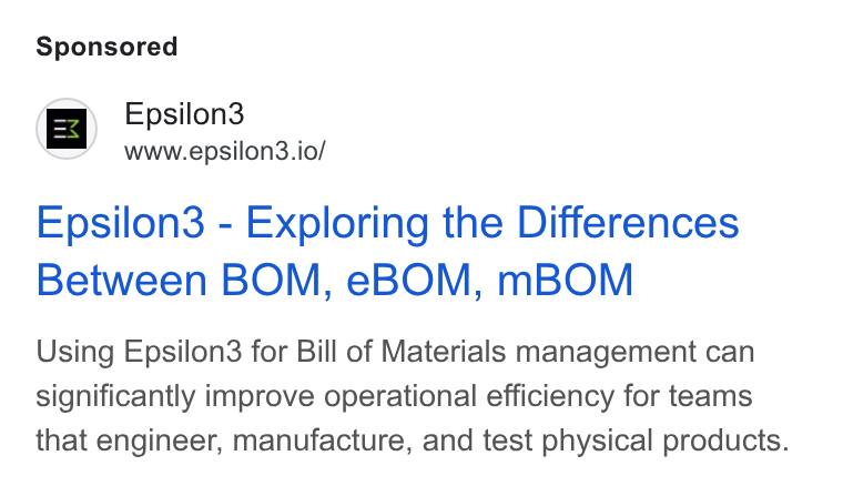 Epsilon3 ad on Google Ads: Epsilon3 www.epsilon3.io/ Epsilon3 - Exploring the Differences Between BOM, e BOM, m BOM Using Epsilon3 for Bill of Materials management can significantly improve operational efficiency for teams that engineer, manufacture, and test physical products.