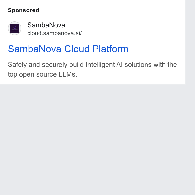 SambaNova ad on Google Ads: Samba Nova i ‘ cloud.sambanova.ai/ Samba Nova Cloud Platform Safely and securely build Intelligent Al solutions with the top open source LLMs.