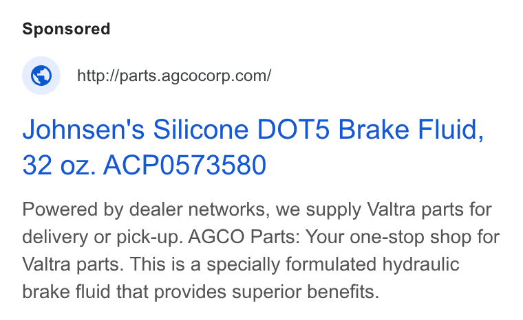 AGCO ad on Google Ads: Johnsen's Silicone DOT5 Brake Fluid, 32 oz. ACP0573580 Powered by dealer networks, we supply Valtra parts for delivery or pick-up. AGCO Parts: Your one-stop shop for Valtra parts. This is a specially formulated hydraulic brake fluid that provides superior benefits.
