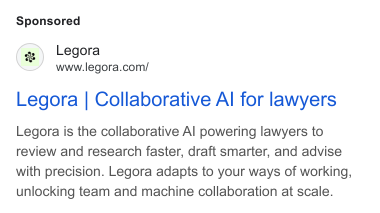 Legora ad on Google Ads: Legora | Collaborative Al for lawyers Legora is the collaborative Al powering lawyers to review and research faster, draft smarter, and advise with precision. Legora adapts to your ways of working, unlocking team and machine collaboration at scale.