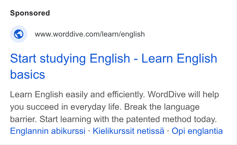 WordDive ad on Google Ads: Start studying English - Learn English basics Learn English easily and efficiently. Word Dive will help you succeed in everyday life. Break the language barrier. Start learning with the patented method today. Englannin abikurssi - Kielikurssit netissa - Opi englantia