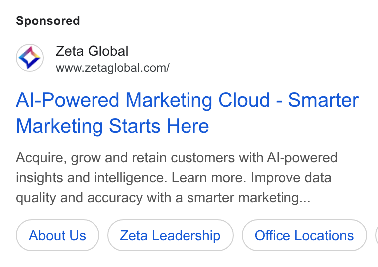 Zeta Global ad on Google Ads: Al-Powered Marketing Cloud - Smarter Marketing Starts Here Acquire, grow and retain customers with Al-powered insights and intelligence. Learn more. Improve data quality and accuracy with a smarter marketing... About Us Zeta Leadership Office Locations (