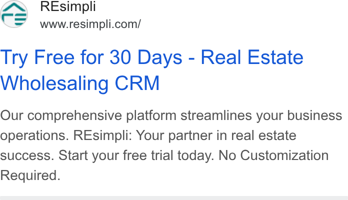 Resimpli ad on Google Ads: Try Free for 30 Days - Real Estate Wholesaling CRM Our comprehensive platform streamlines your business operations. REsimpli: Your partner in real estate success. Start your free trial today. No Customization Required.