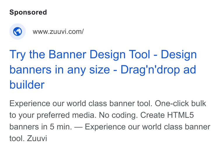 Zuuvi ad on Google Ads: Try the Banner Design Tool - Design banners in any size - Drag'n'drop ad builder Experience our world class banner tool. One-click bulk to your preferred media. No coding. Create HTML5 banners in 5 min. — Experience our world class banner tool. Zuuvi
