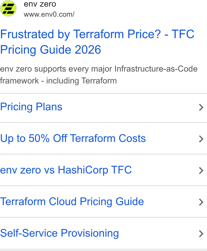 env zero ad on Google Ads: Frustrated by Terraform Price? - TFC Pricing Guide 2026 env zero supports every major Infrastructure-as-Code framework - including Terraform Pricing Plans Up to 50% Off Terraform Costs env zero vs Hashi Corp TFC Terraform Cloud Pricing Guide Self-Service Provisioning