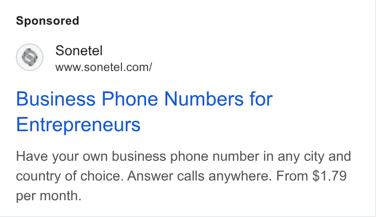 Sonetel ad on Google Ads: Business Phone Numbers for Entrepreneurs Have your own business phone number in any city and country of choice. Answer calls anywhere. From $1.79 per month.