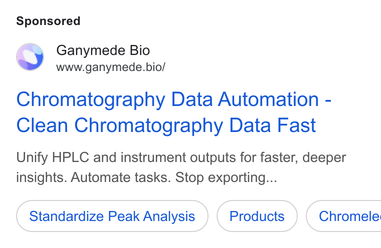 Ganymede ad on Google Ads: Ganymede Bio www.ganymede.bio/ Chromatography Data Automation - Clean Chromatography Data Fast Unify HPLC and instrument outputs for faster, deeper insights. Automate tasks. Stop exporting... Standardize Peak Analysis ( Chromele