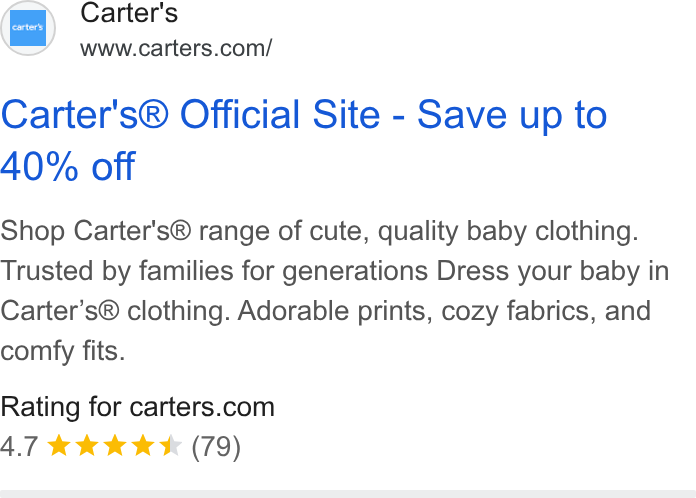 Carter's ad on Google Ads: Carter's® Official Site - Save up to 40% off Shop Carter's® range of cute, quality baby clothing. Trusted by families for generations Dress your baby in Carter’s® clothing. Adorable prints, cozy fabrics, and comfy fits. corter’s Rating for carters.com 4.7 kk KK (79)