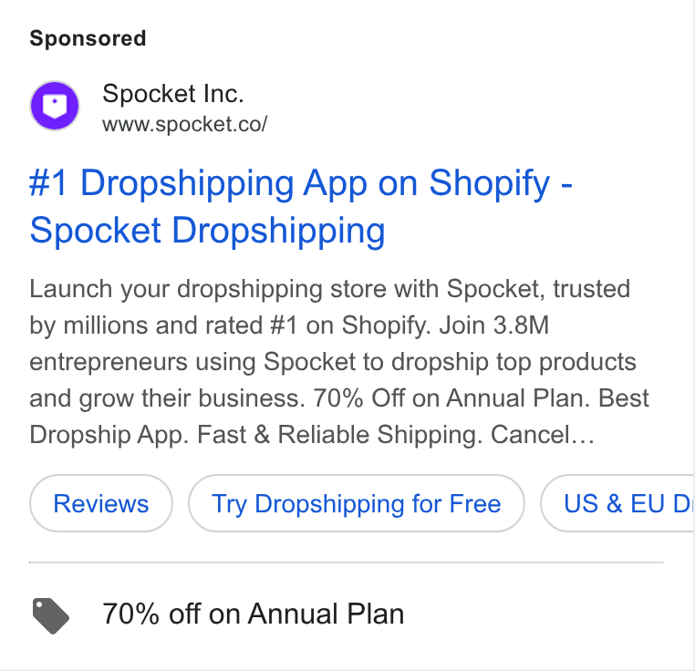 Spocket ad on Google Ads: #1 Dropshipping App on Shopify - Spocket Dropshipping Launch your dropshipping store with Spocket, trusted by millions and rated #1 on Shopify. Join 3.8M entrepreneurs using Spocket to dropship top products and grow their business. 70% Off on Annual Plan. Best Dropship App. Fast & Reliable Shipping. Cancel... Try Dropshipping for Free ) { US& EUD @ 70% off on Annual Plan
