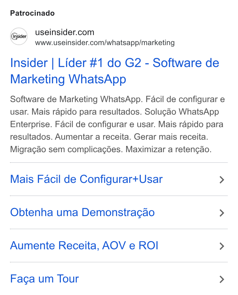 Insider ad on Google Ads: www.useinsider.com/whatsapp/marketing Insider | Lider #1 do G2 - Software de Marketing Whats App Software de Marketing Whats App. Facil de configurar e usar. Mais rapido para resultados. Solugao Whats App Enterprise. Facil de configurar e usar. Mais rapido para resultados. Aumentar a receita. Gerar mais receita. Migragao sem complicagdes. Maximizar a retengao. Mais Facil de Configurar+Usar > Obtenha uma Demonstra¢cao > Aumente Receita, AOV e ROI > Faga um Tour >
