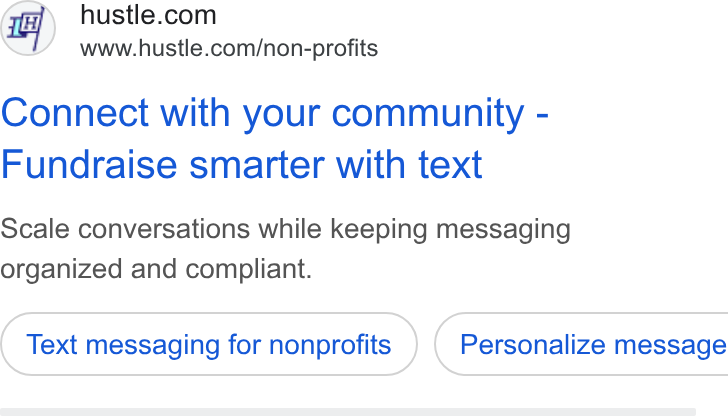 Hustle ad on Google Ads: www.hustle.com/non-profits Connect with your community - Fundraise smarter with text Scale conversations while keeping messaging organized and compliant. Text messaging for nonprofits } ( Personalize message