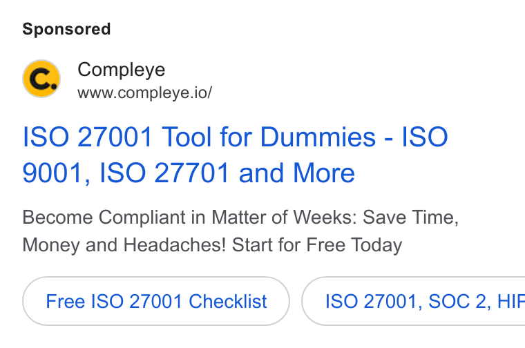 Compleye.io ad on Google Ads: Compleye www.compleye.io/ ISO 27001 Tool for Dummies - ISO 9001, ISO 27701 and More Become Compliant in Matter of Weeks: Save Time, Money and Headaches! Start for Free Today Free ISO 27001 Checklist } ( ISO 27001, SOC 2, HIF