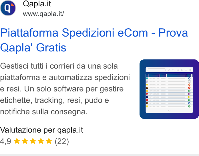 Qapla' ad on Google Ads: www.qapla. it/ Piattaforma Spedizioni e Com - Prova Qapla’ Gratis Gestisci tutti i corrieri da una sola piattaforma e automatizza spedizioni e resi. Un solo software per gestire etichette, tracking, resi, pudo e notifiche sulla consegna. ug afd wa i L o i) o cs) Valutazione per qapla.it 4,9 kk kw (22)