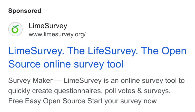 LimeSurvey ad on Google Ads: Lime Survey. The Life Survey. The Open Source online survey tool Survey Maker — Lime Survey is an online survey tool to quickly create questionnaires, poll votes & surveys. Free Easy Open Source Start your survey now