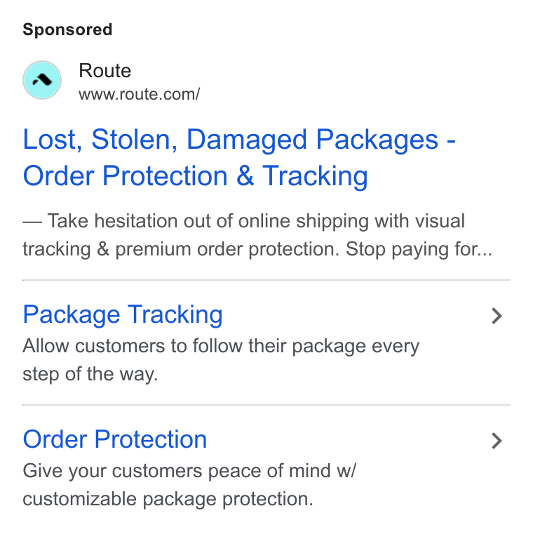 Route ad on Google Ads: Lost, Stolen, Damaged Packages - Order Protection & Tracking Take hesitation out of online shipping with visual tracking & premium order protection. Stop paying for... Package Tracking Allow customers to follow their package every step of the way. Order Protection Give your customers peace of mind w/ customizable package protection.