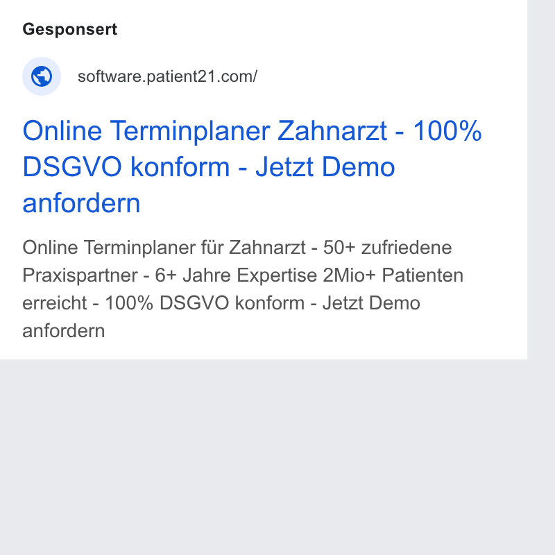 Patient21 ad on Google Ads: Online Terminplaner Zahnarzt - 100% DSGVO konform - Jetzt Demo anfordern Online Terminplaner fiir Zahnarzt - 50+ zufriedene Praxispartner - 6+ Jahre Expertise 2Mio+ Patienten erreicht - 100% DSGVO konform - Jetzt Demo anfordern