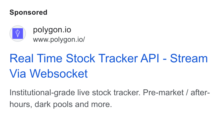 Polygon.io ad on Google Ads: MH «Cpolygon.io 1? www.polygon.io/ Real Time Stock Tracker API - Stream Via Websocket Institutional-grade live stock tracker. Pre-market / after- hours, dark pools and more.