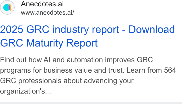 Anecdotes ad on Google Ads: Anecdotes.ai www.anecdotes.ai/ 2025 GRC industry report - Download GRC Maturity Report Find out how Al and automation improves GRC programs for business value and trust. Learn from 564 GRC professionals about advancing your organization's...