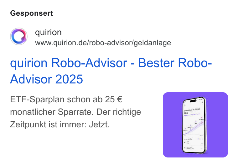 quirion ad on Google Ads: Gesponsert quirion Robo-Advisor - Bester Robo- Advisor 2025 ETF-Sparplan schon ab 25 € monatlicher Sparrate. Der richtige Zeitpunkt ist immer: Jetzt.