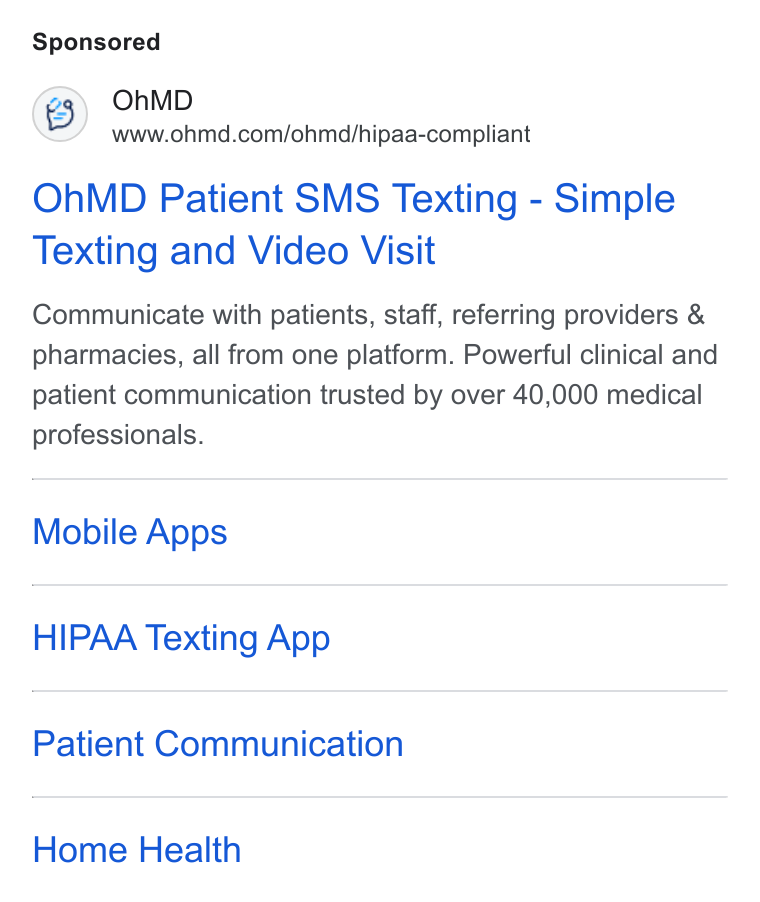 OhMD ad on Google Ads: Oh MD Patient SMS Texting - Simple Texting and Video Visit Communicate with patients, staff, referring providers & pharmacies, all from one platform. Powerful clinical and patient communication trusted by over 40,000 medical professionals. Mobile Apps HIPAA Texting App Patient Communication Home Health