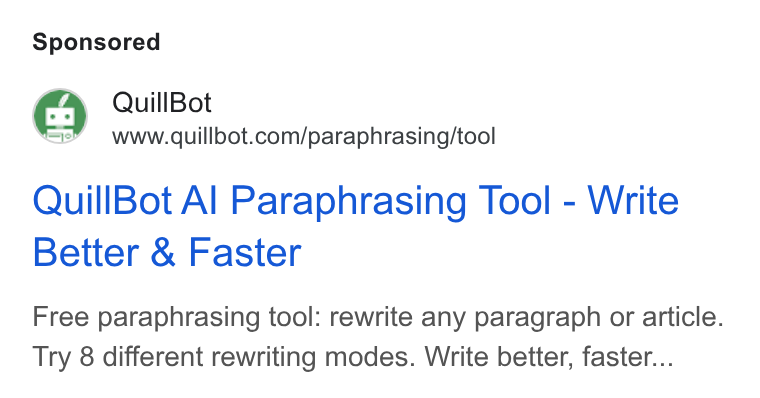 QuillBot ad on Google Ads: Quill Bot Al Paraphrasing Tool - Write Better & Faster Free paraphrasing tool: rewrite any paragraph or article. Try 8 different rewriting modes. Write better, faster...