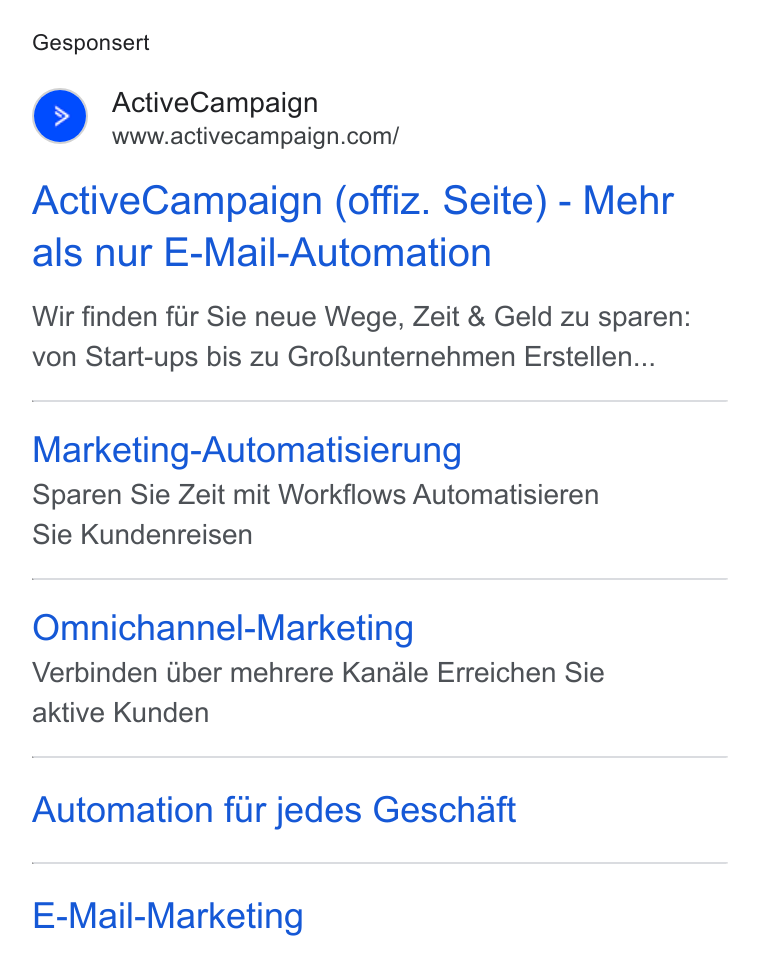 ActiveCampaign ad on Google Ads: Gesponsert Active Campaign (offiz. Seite) - Mehr als nur E-Mail-Automation Wir finden fiir Sie neue Wege, Zeit & Geld zu sparen: von Start-ups bis zu Gro Runternehmen Erstellen... Marketing-Automatisierung Sparen Sie Zeit mit Workflows Automatisieren Sie Kundenreisen Omnichannel-Marketing Verbinden tiber mehrere Kandale Erreichen Sie aktive Kunden Automation fiir jedes Geschaft E-Mail-Marketing