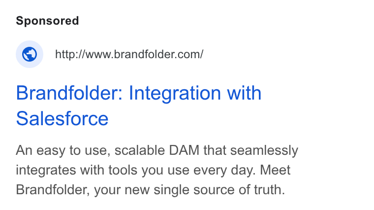 Brandfolder ad on Google Ads: Brandfolder: Integration with Salesforce An easy to use, scalable DAM that seamlessly integrates with tools you use every day. Meet Brandfolder, your new single source of truth.