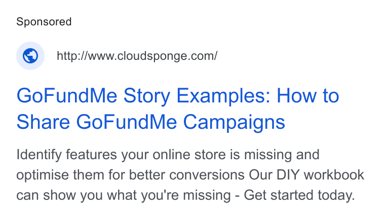 CloudSponge ad on Google Ads: Go Fund Me Story Examples: How to Share Go Fund Me Campaigns Identify features your online store is missing and optimise them for better conversions Our DIY workbook can show you what you're missing - Get started today.