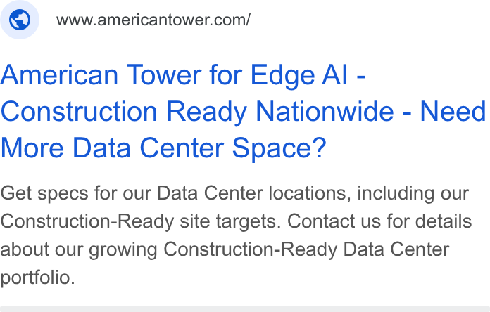 American Tower ad on Google Ads: American Tower for Edge Al - Construction Ready Nationwide - Need More Data Center Space? Get specs for our Data Center locations, including our Construction-Ready site targets. Contact us for details about our growing Construction-Ready Data Center portfolio.