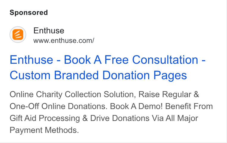Enthuse ad on Google Ads: Enthuse - Book A Free Consultation - Custom Branded Donation Pages Online Charity Collection Solution, Raise Regular & One-Off Online Donations. Book A Demo! Benefit From Gift Aid Processing & Drive Donations Via All Major Payment Methods.