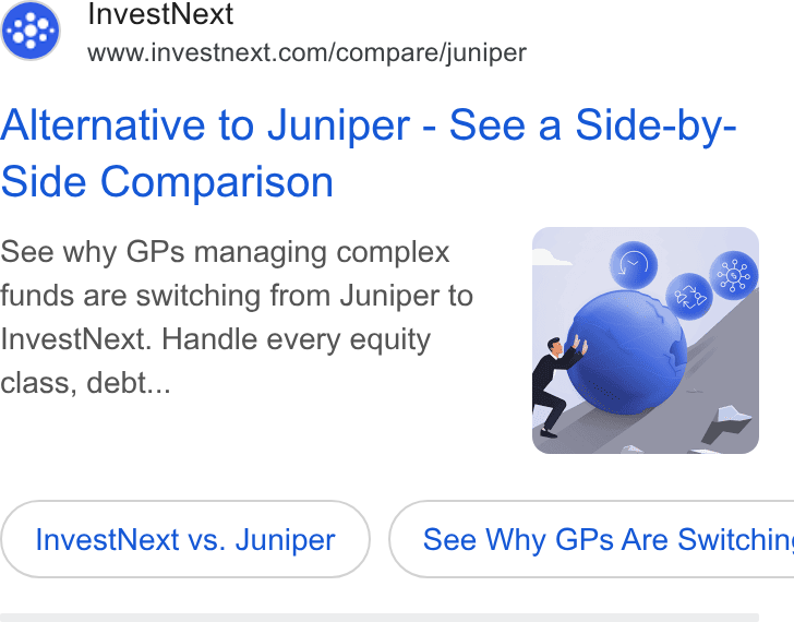 InvestNext ad on Google Ads: Alternative to Juniper - See a Side-by- Side Comparison See why GPs managing complex funds are switching from Juniper to Invest Next. Handle every equity class, debt... Invest Next vs. Juniper } ( See Why GPs Are Switchin