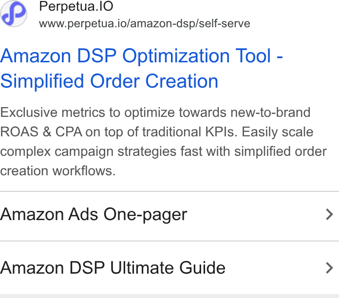 Perpetua ad on Google Ads: Perpetua. IO www.perpetua.io/amazon-dsp/self-serve Amazon DSP Optimization Tool - Simplified Order Creation Exclusive metrics to optimize towards new-to-brand ROAS & CPA on top of traditional KPls. Easily scale complex campaign strategies fast with simplified order creation workflows. Amazon Ads One-pager > Amazon DSP Ultimate Guide >
