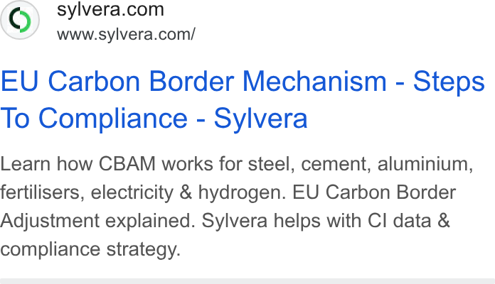 Sylvera ad on Google Ads: www.sylvera.com/ EU Carbon Border Mechanism - Steps To Compliance - Sylvera Learn how CBAM works for steel, cement, aluminium, fertilisers, electricity & hydrogen. EU Carbon Border Adjustment explained. Sylvera helps with Cl data & compliance strategy.