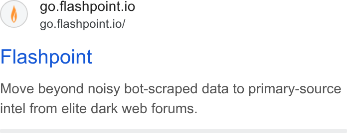 Flashpoint ad on Google Ads: go.flashpoint.io go.flashpoint.io/ Flashpoint Move beyond noisy bot-scraped data to primary-source intel from elite dark web forums.