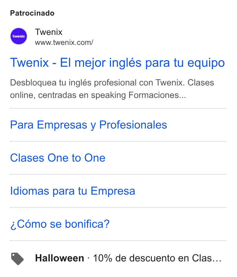 Twenix ad on Google Ads: Patrocinado Twenix - El mejor inglés para tu equipo Desbloquea tu inglés profesional con Twenix. Clases online, centradas en speaking Formaciones... Para Empresas y Profesionales Clases One to One Idiomas para tu Empresa ~Cémo se bonifica? Halloween - 10% de descuento en Clas...