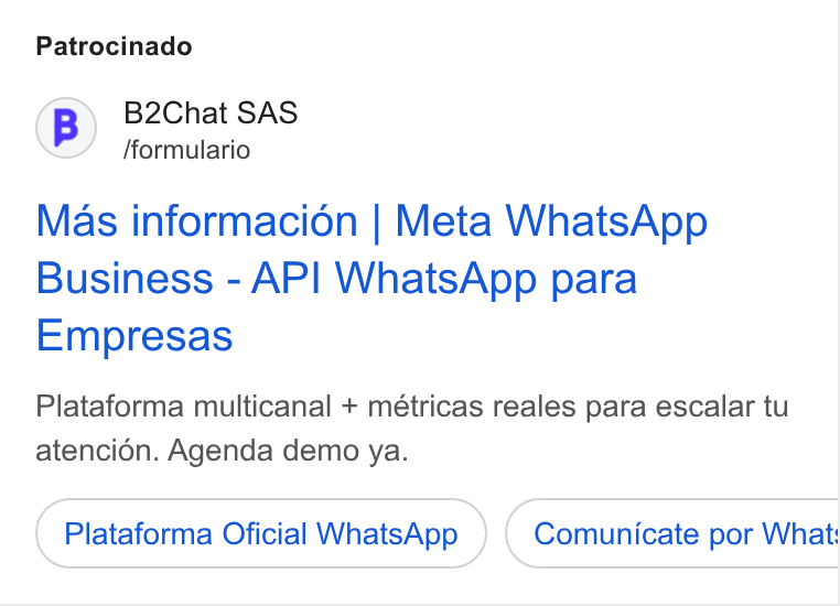 B2chat ad on Google Ads: Patrocinado (B) B2Chat SAS fformulario Mas informacion | Meta Whats App Business - API Whats App para Empresas Plataforma multicanal + métricas reales para escalar tu atenci6én. Agenda demo ya. Plataforma Oficial Whats App Comunicate por What: Be