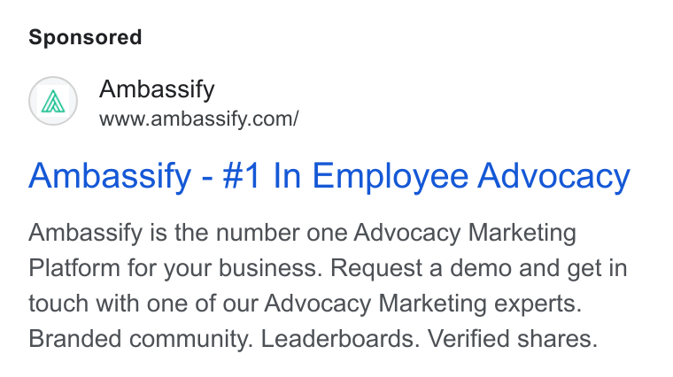 Ambassify ad on Google Ads: Ambassify - #1 In Employee Advocacy Ambassify is the number one Advocacy Marketing Platform for your business. Request a demo and get in touch with one of our Advocacy Marketing experts. Branded community. Leaderboards. Verified shares.