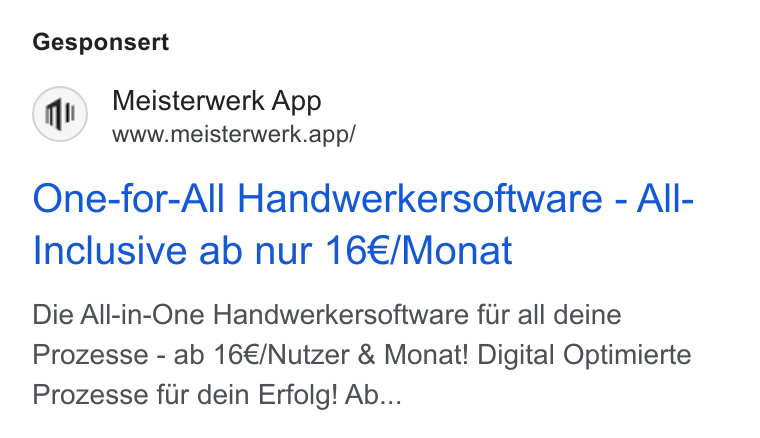 MEISTERWERK ad on Google Ads: Gesponsert Meisterwerk App www.meisterwerk.app/ One-for-All Handwerkersoftware - All- Inclusive ab nur 16€/Monat Die All-in-One Handwerkersoftware fur all deine Prozesse - ab 16€/Nutzer & Monat! Digital Optimierte Prozesse fur dein Erfolg! Ab...