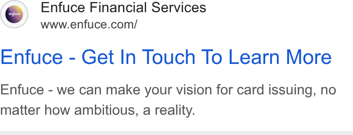 Enfuce ad on Google Ads: Enfuce - Get In Touch To Learn More Enfuce - we can make your vision for card issuing, no matter how ambitious, a reality.